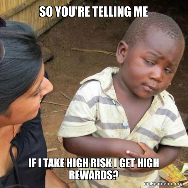 So you're telling me if i take high risk i get high rewards ...