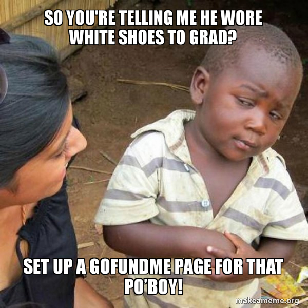 So You Re Telling Me He Wore White Shoes To Grad Set Up A Gofundme Page For That Poa Boy Skeptical Third World Kid Make A Meme