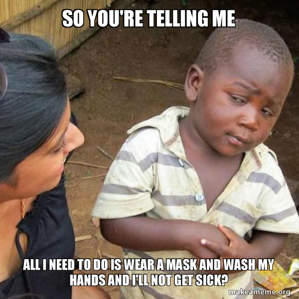So You Re Telling Me All I Need To Do Is Wear A Mask And Wash My Hands And I Ll Not Get Sick Skeptical Third World Kid Make A Meme