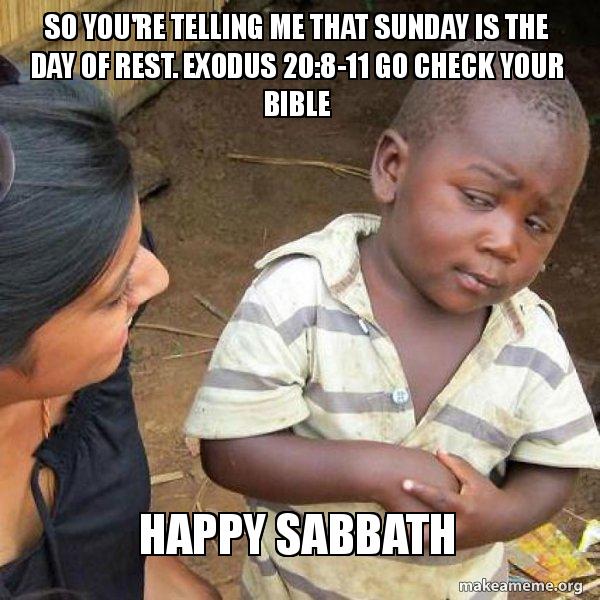 So You Re Telling Me That Sunday Is The Day Of Rest Exodus 8 11 Go Check Your Bible Happy Sabbath Skeptical Third World Kid Make A Meme