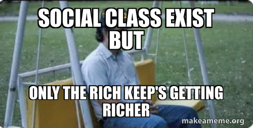 social class exist but only the rich keep's getting richer Meme Generator