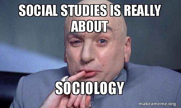 Social studies is really about Sociology - You Complete Me Meme Generator