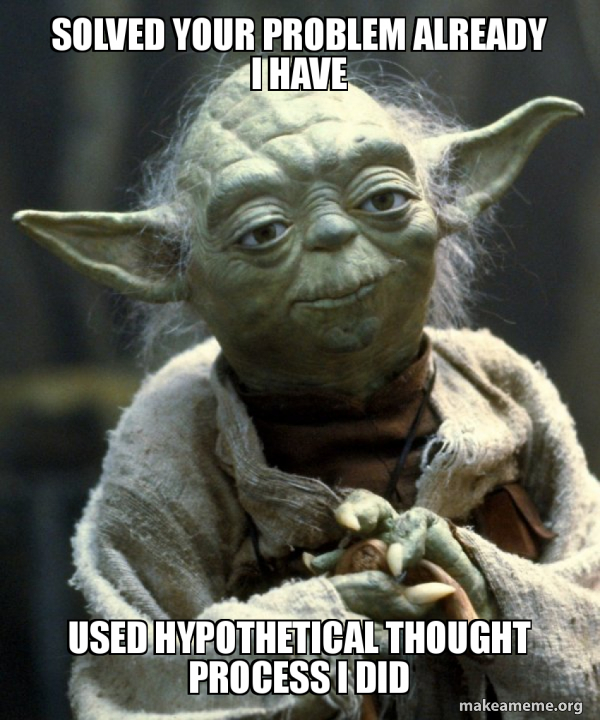solved your problem already i have used hypothetical thought process i did  - Yoda Meme Generator