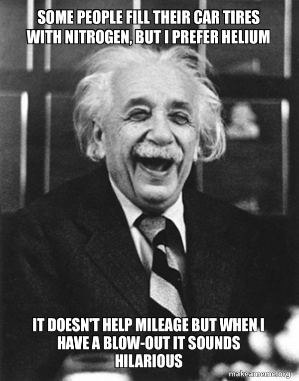 Some people fill their car tires with nitrogen, but I prefer helium It