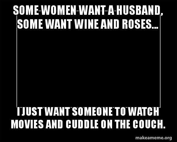 Some Women Want A Husband Some Want Wine And Roses I Just Want