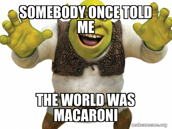 Somebody Once Told Me The World Was Macaroni Song Lyrics somebody once told me the world was macaroni - Shrek Meme Generator