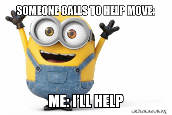 Someone Calls To Help Move: Me: I’ll help - Happy Minion Meme Generator