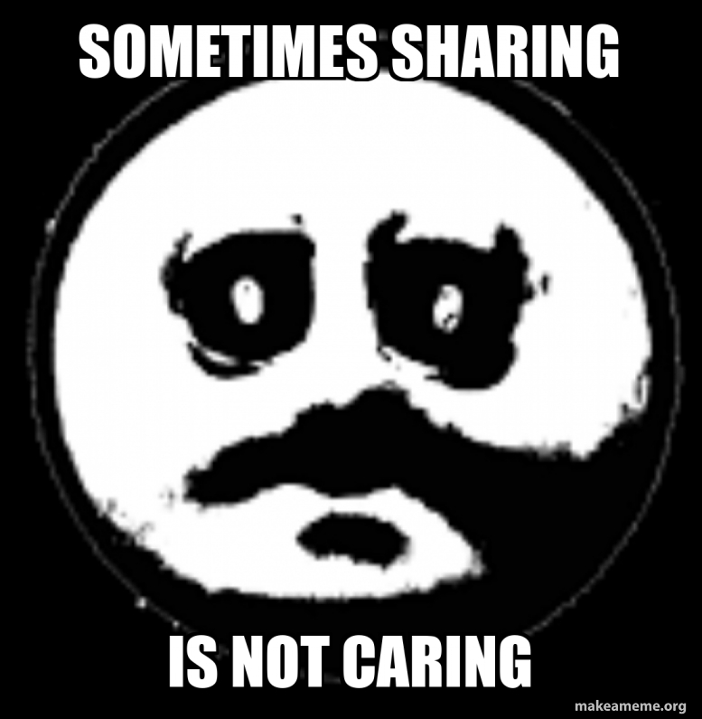 SOMETIMES shariNg Is not caring - sometimes sharing is not caring Meme ...