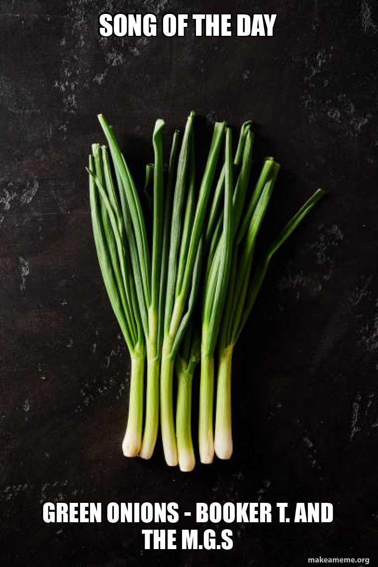 Song of the Day Green Onions Booker T. and the M.G.s Make a Meme