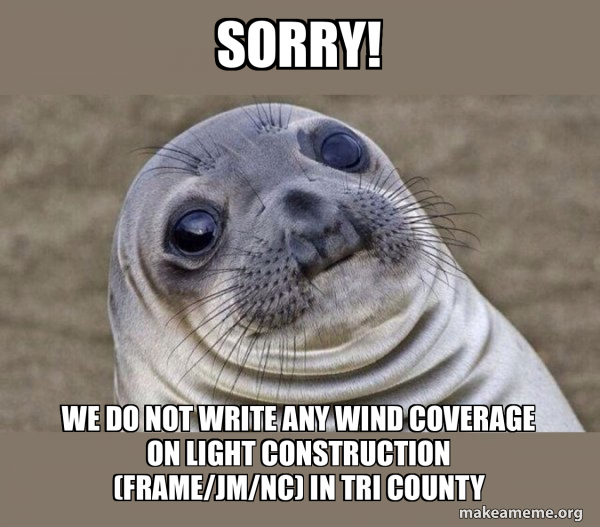 SORRY! We do not write any wind coverage on light construction (frame ...