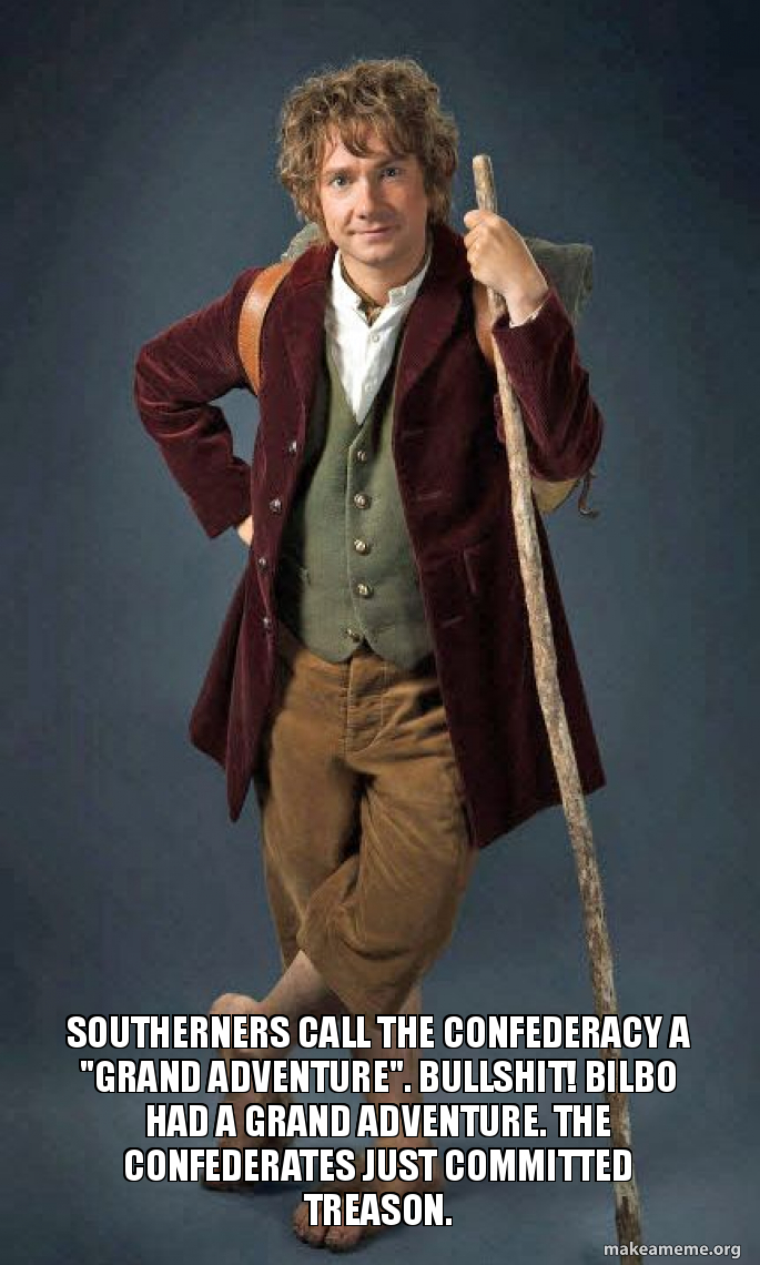 southerners call the confederacy a "grand adventure". bullshit! Bilbo