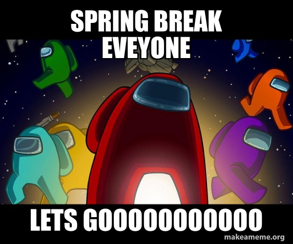 Spring Tech Meme SPRING BREAK EVEYONE LETS GOOOOOOOOOOO - Among Us Meme Generator
