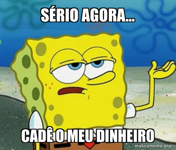 Sério agora... Cadê o meu dinheiro - Tough SpongeBob Meme Generator
