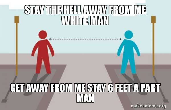 Stay The Hell Away From Me White Man Get Away From Me Stay 6 Feet A Part Man Coronavirus Social Distancing Make A Meme