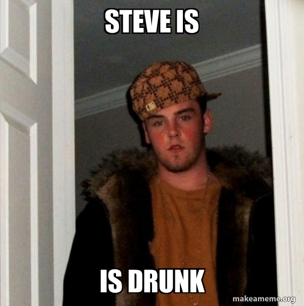 Steve Is Is Drunk Scumbag Steve Make A Meme