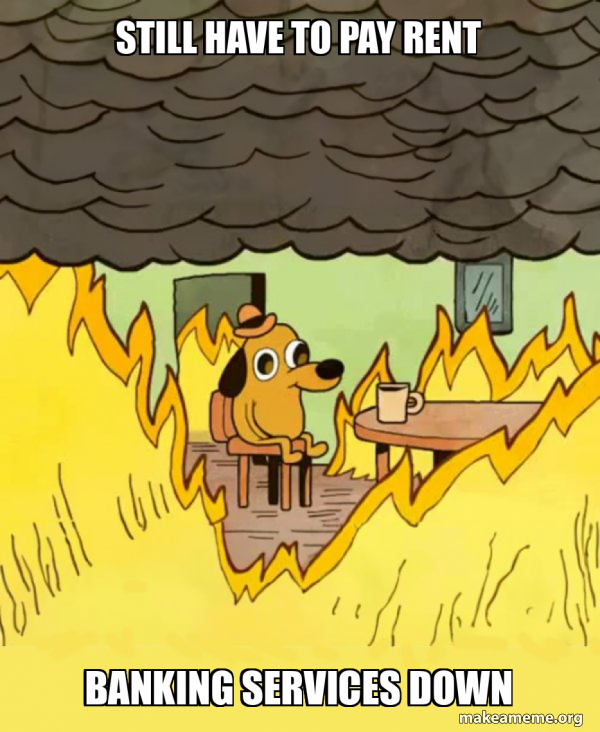 Still have to pay rent Banking services down - This Is Fine Meme Generator