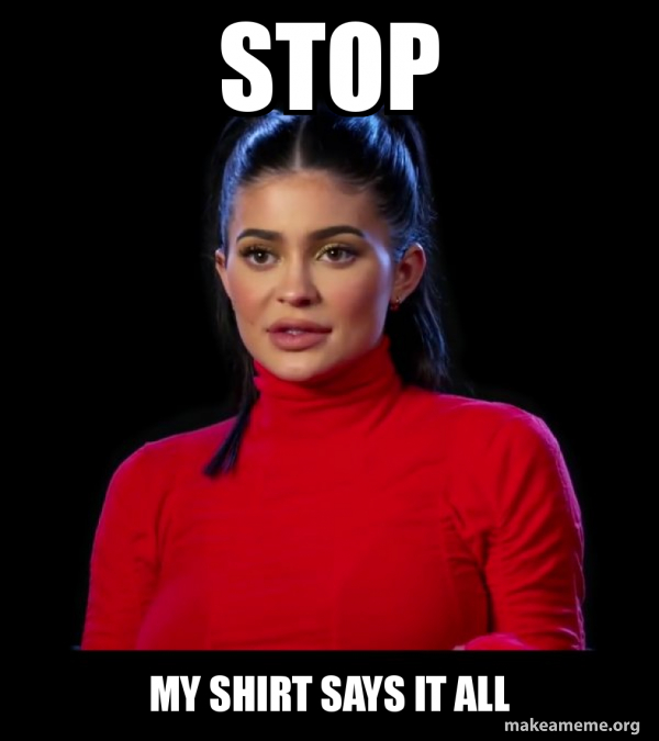 Stop My shirt says it all Kylie Jenner Make a Meme