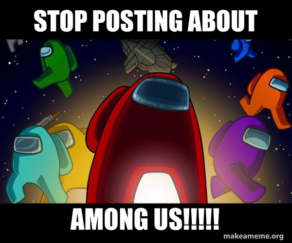 stop posting about AMONG US!!!!! - Among Us Meme Generator