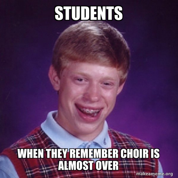 Students when they remember choir is almost over Bad Luck Brian Meme
