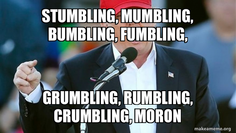 Stumbling, mumbling, bumbling, fumbling, grumbling, rumbling, crumbling ...