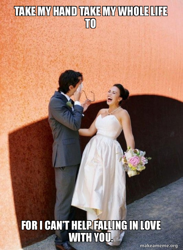 Take My Hand Take My Whole Life To For I Can T Help Falling In Love With You Condescending Wife Make A Meme