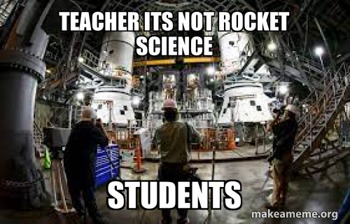 Teacher its not rocket science Students Meme Generator