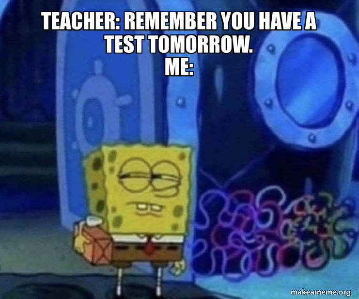 Teacher: REMEMBER You have a test tomorrow. Me: Meme Generator
