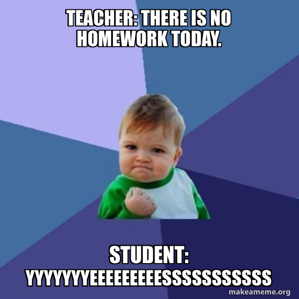 Teacher: There is no homework today. Student ...