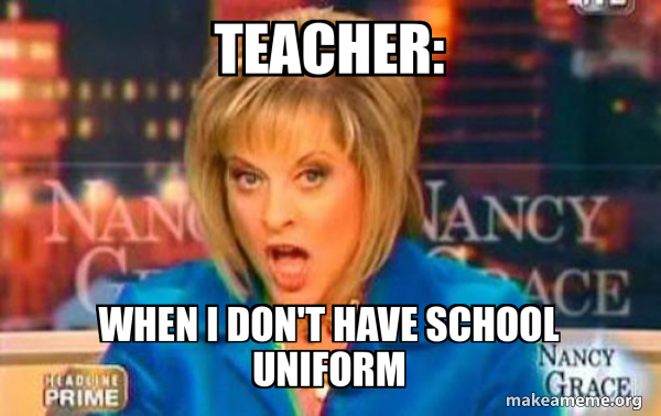 Teacher: When I don't have school uniform - False Fact Nancy Grace Meme ...