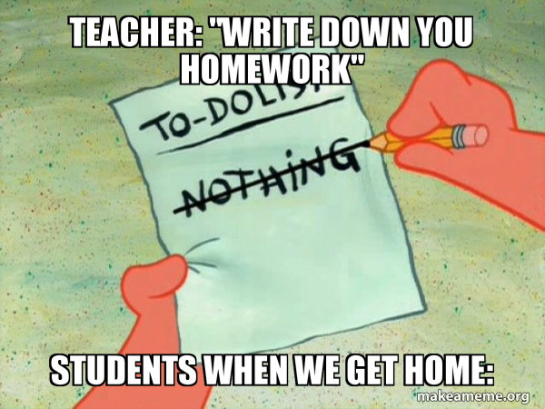 Teacher Write Down You Homework Students When We Get Home To Do List Make A Meme