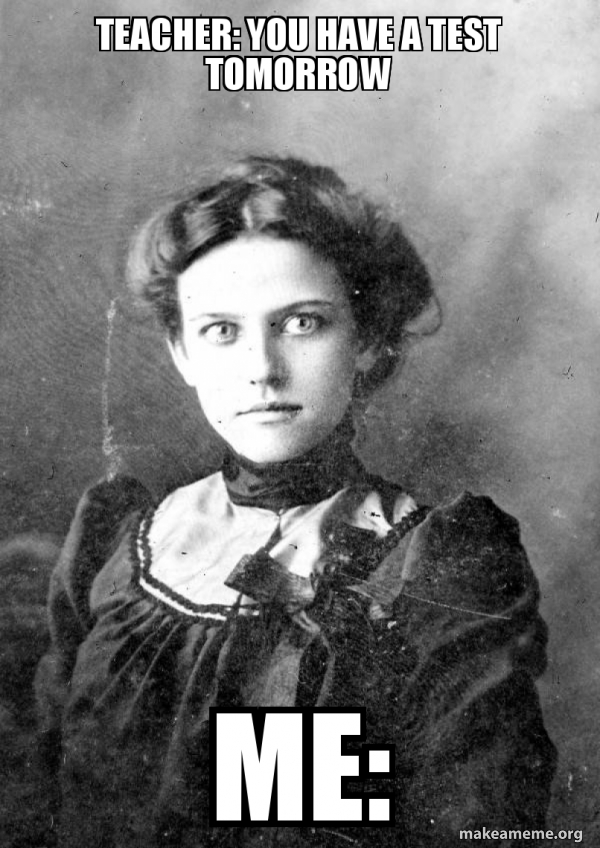Teacher You have a test tomorrow Me Old Tyme Overly Attached