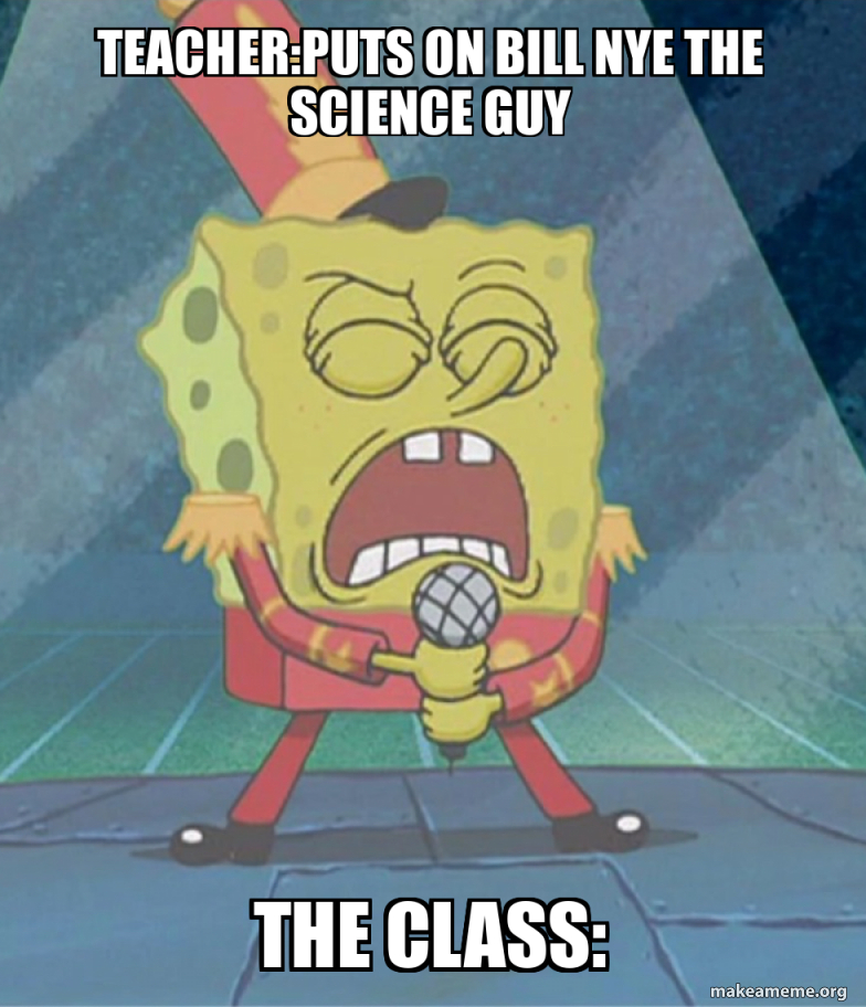 Teacher:puts on bill nye the science guy The class: Meme Generator