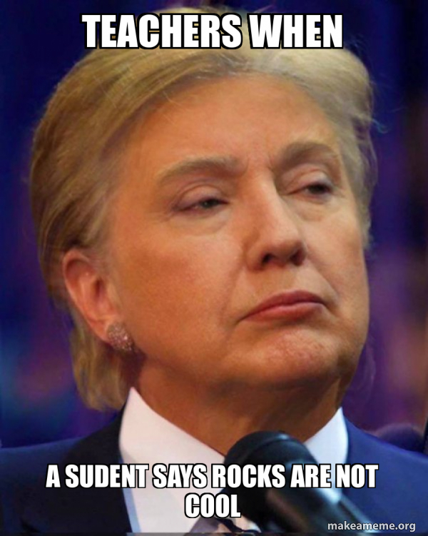 School Rocks Meme teachers when a sudent says rocks are not cool - Trillary Meme Generator