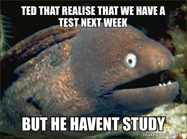 Testing Next Week Meme Ted that realise that we have a test next week but he havent study ...