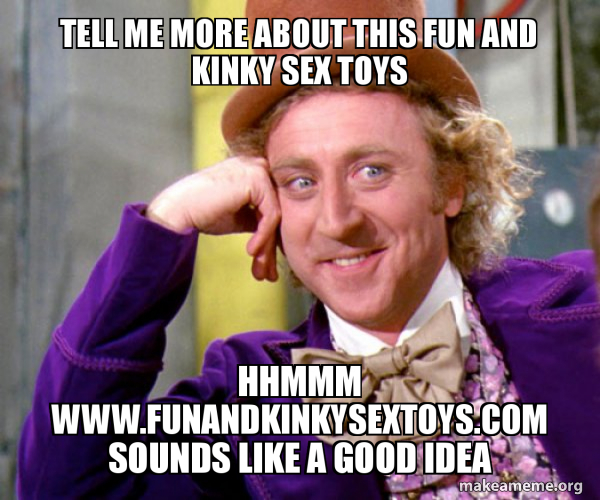 Tell me more about this Fun and Kinky Sex Toys HHmmm  www.funandkinkysextoys.com sounds like a good idea - Willy Wonka Sarcasm Meme  Meme Generator