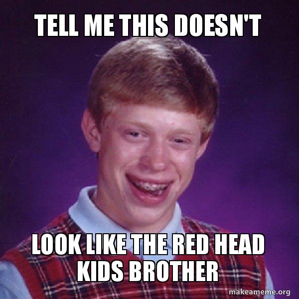 Tell Me This Doesn T Look Like The Red Head Kids Brother Bad