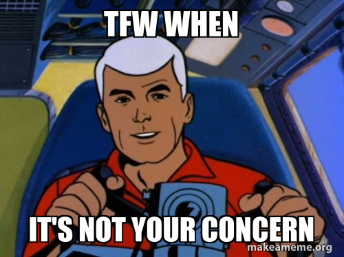 Tfw when It's not your concern Meme Generator