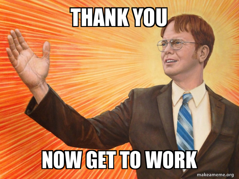 THANK YOU NOW GET TO WORK Meme Generator