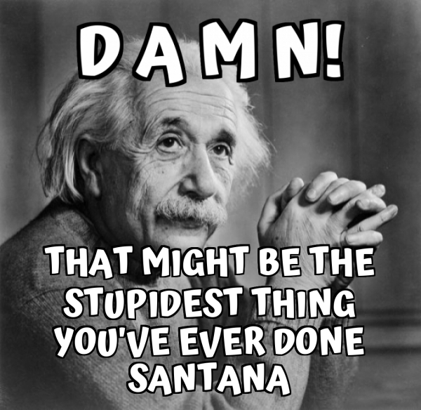 That might be the stupidest thing you've ever done santana Meme Generator