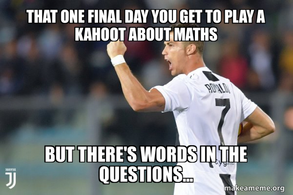 Final Text Meme That one final day you get to play a kahoot about maths but there's ...