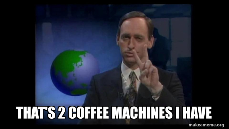 THAT'S 2 COFFEE MACHINES I HAVE Meme Generator