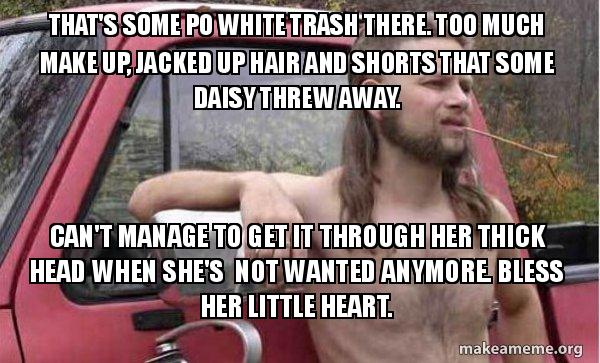 That S Some Po White Trash There Too Much Make Up Jacked Up Hair