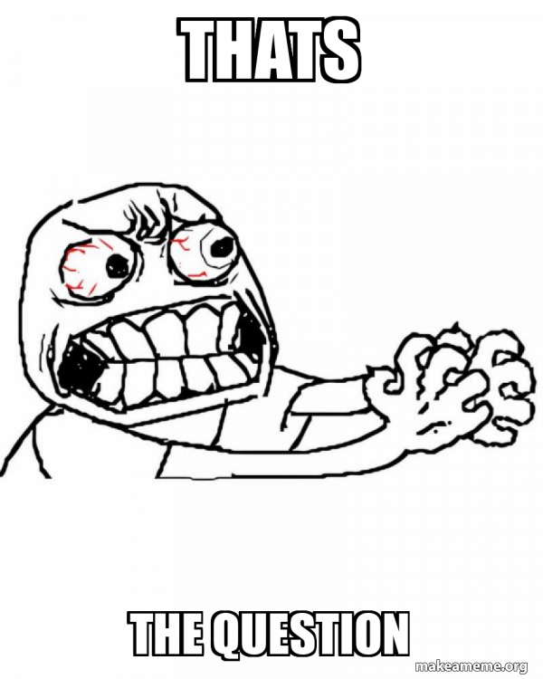 Thats The question - Angry Meme Generator