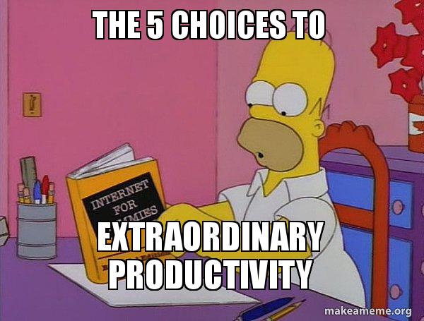 The 5 Choices to Extraordinary Productivity - Internets Homer Meme ...