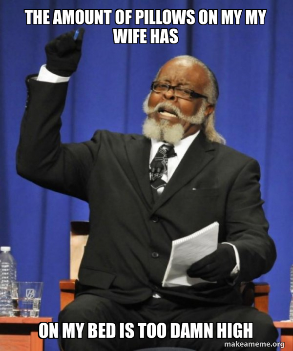 The amount of pillows on my my wife has On my bed is Too Damn HIgh