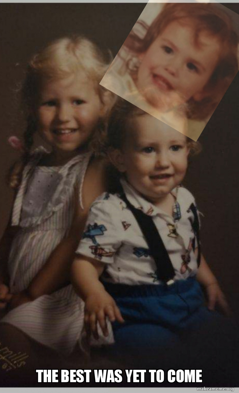 The Best Was Yet To Come Make A Meme