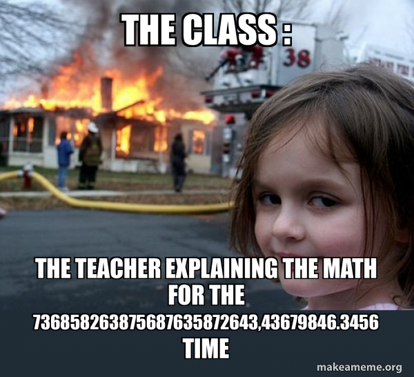 Girl Math Class Meme the class : the teacher explaining the math for the ...
