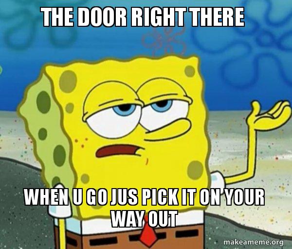 The door right there When u go jus pick it on your way out - Tough  Spongebob (I'll have you know) | Make a Meme