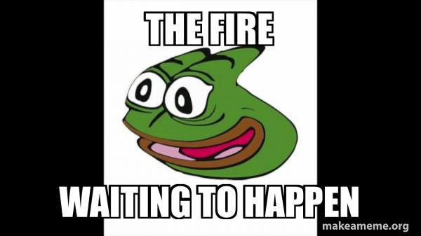 The fire waiting to happen - Pepega Meme Generator