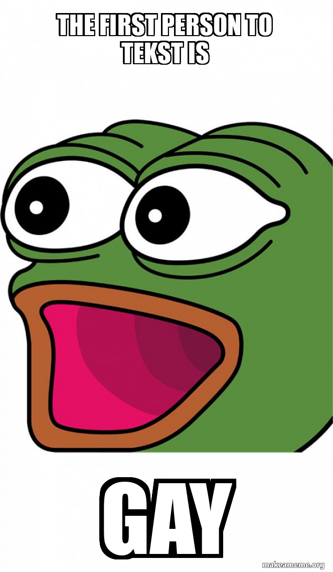 First To Meme The first person to tekst is GAY - Poggers Meme Generator